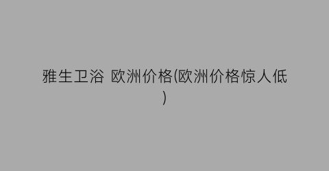 雅生卫浴 欧洲价格(欧洲价格惊人低)